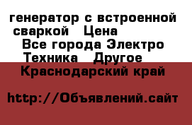 генератор с встроенной сваркой › Цена ­ 25 000 - Все города Электро-Техника » Другое   . Краснодарский край